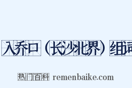 入乔口（长沙北界）组词是什么意思的图片